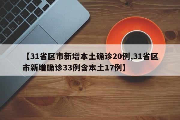 【31省区市新增本土确诊20例,31省区市新增确诊33例含本土17例】