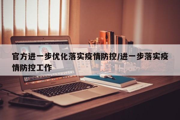 官方进一步优化落实疫情防控/进一步落实疫情防控工作