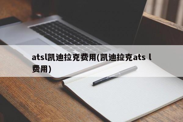 atsl凯迪拉克费用(凯迪拉克ats l费用)