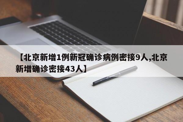 【北京新增1例新冠确诊病例密接9人,北京新增确诊密接43人】
