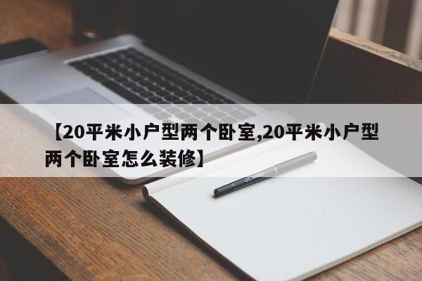 【20平米小户型两个卧室,20平米小户型两个卧室怎么装修】