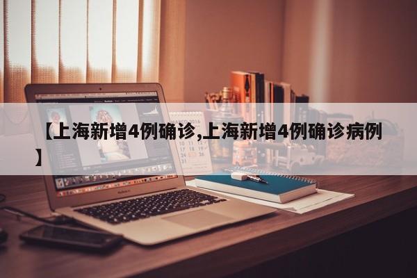 【上海新增4例确诊,上海新增4例确诊病例】