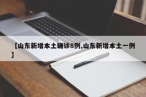 【山东新增本土确诊8例,山东新增本土一例】