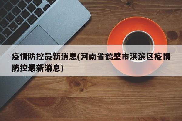 疫情防控最新消息(河南省鹤壁市淇滨区疫情防控最新消息)