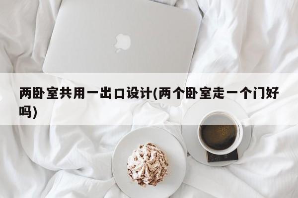 两卧室共用一出口设计(两个卧室走一个门好吗)