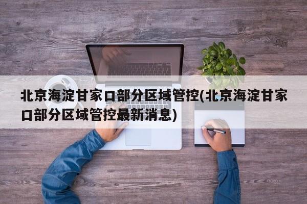 北京海淀甘家口部分区域管控(北京海淀甘家口部分区域管控最新消息)