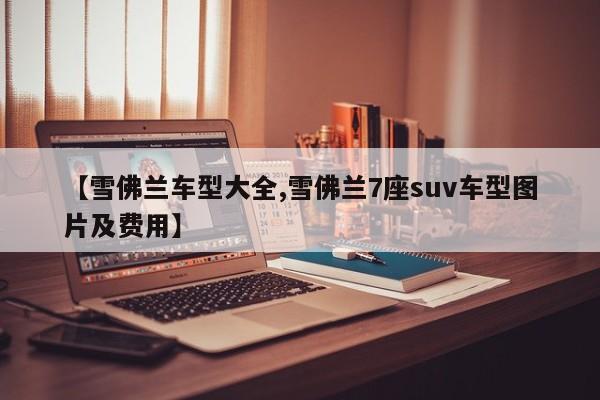 【雪佛兰车型大全,雪佛兰7座suv车型图片及费用】