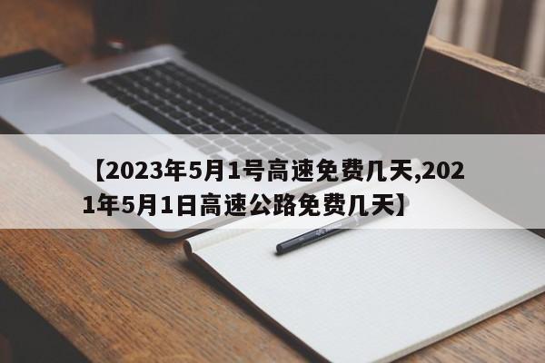 【2023年5月1号高速免费几天,2021年5月1日高速公路免费几天】