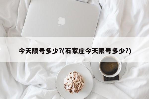 今天限号多少?(石家庄今天限号多少?)