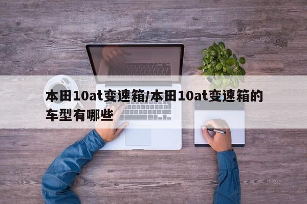 本田10at变速箱/本田10at变速箱的车型有哪些