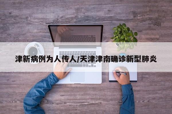津新病例为人传人/天津津南确诊新型肺炎