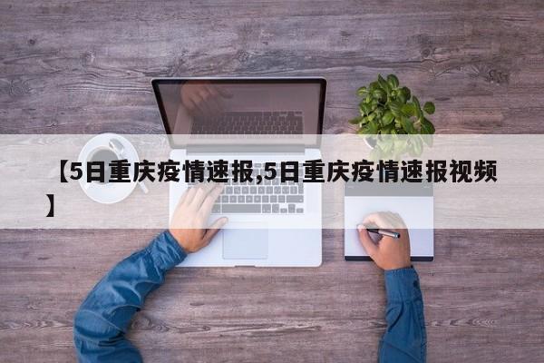 【5日重庆疫情速报,5日重庆疫情速报视频】
