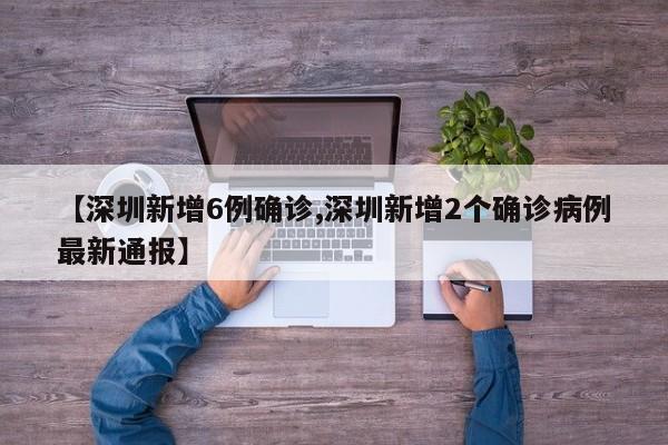 【深圳新增6例确诊,深圳新增2个确诊病例最新通报】
