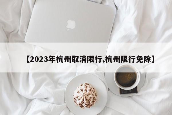 【2023年杭州取消限行,杭州限行免除】