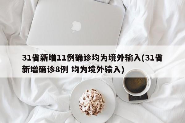 31省新增11例确诊均为境外输入(31省新增确诊8例 均为境外输入)