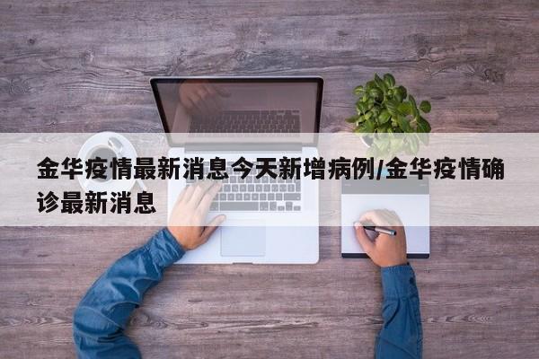 金华疫情最新消息今天新增病例/金华疫情确诊最新消息