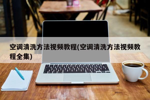 空调清洗方法视频教程(空调清洗方法视频教程全集)