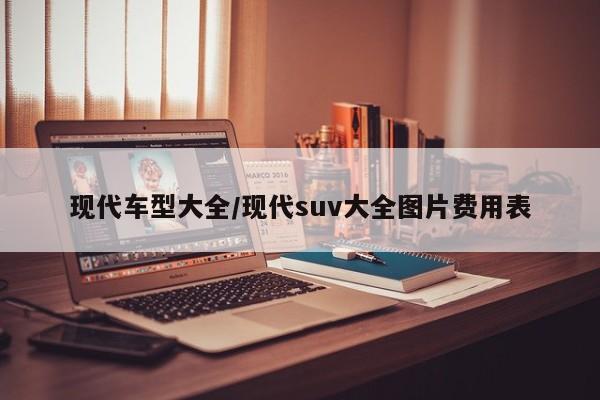 现代车型大全/现代suv大全图片费用表