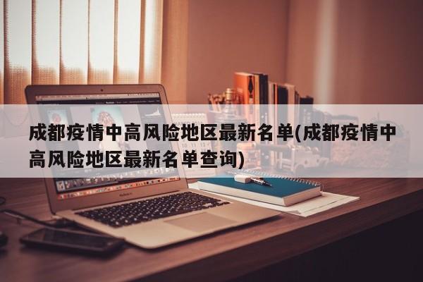 成都疫情中高风险地区最新名单(成都疫情中高风险地区最新名单查询)