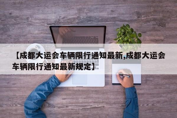 【成都大运会车辆限行通知最新,成都大运会车辆限行通知最新规定】