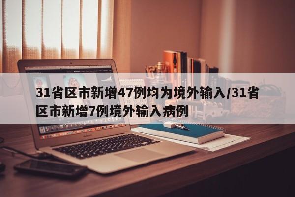 31省区市新增47例均为境外输入/31省区市新增7例境外输入病例