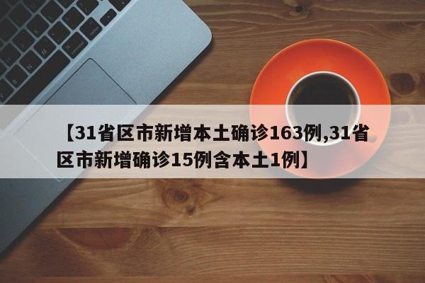 【31省区市新增本土确诊163例,31省区市新增确诊15例含本土1例】