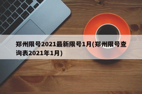 郑州限号2021最新限号1月(郑州限号查询表2021年1月)