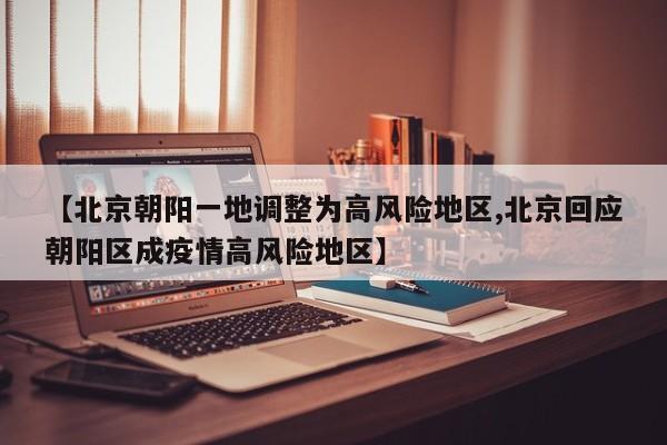 【北京朝阳一地调整为高风险地区,北京回应朝阳区成疫情高风险地区】
