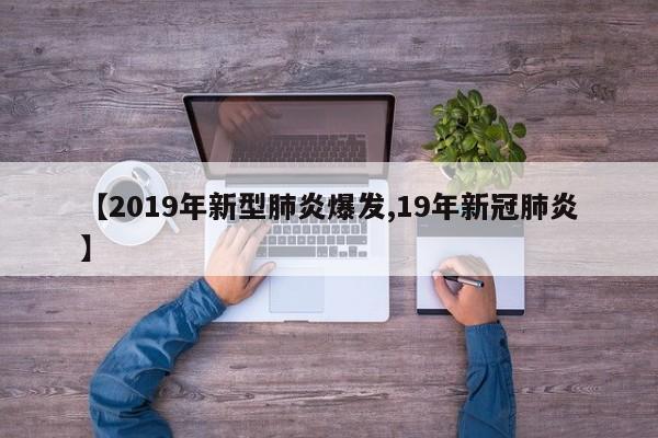 【2019年新型肺炎爆发,19年新冠肺炎】