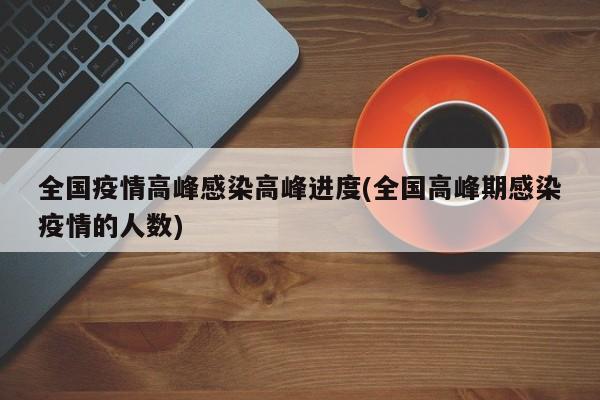 全国疫情高峰感染高峰进度(全国高峰期感染疫情的人数)