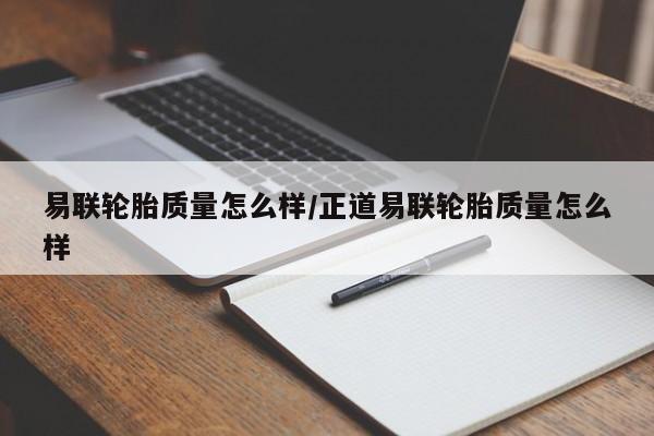 易联轮胎质量怎么样/正道易联轮胎质量怎么样
