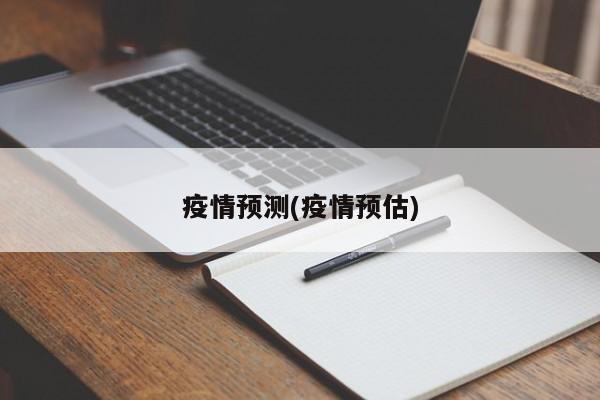 疫情预测(疫情预估)