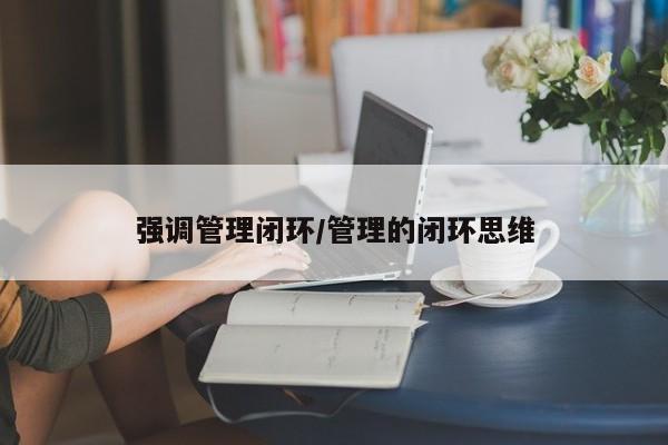 强调管理闭环/管理的闭环思维