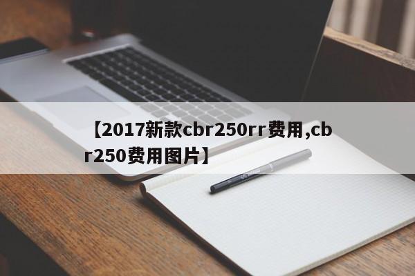 【2017新款cbr250rr费用,cbr250费用图片】