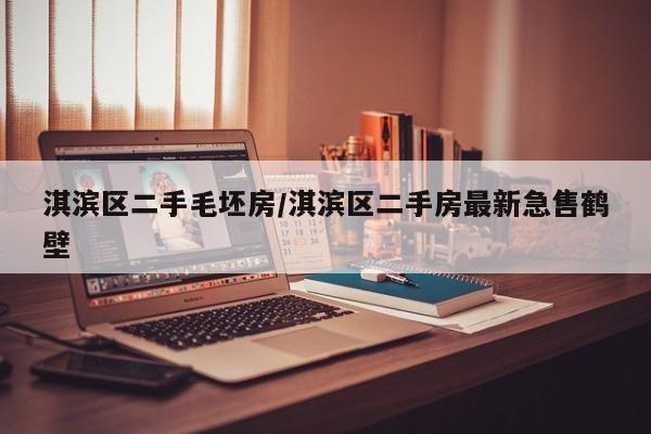 淇滨区二手毛坯房/淇滨区二手房最新急售鹤壁