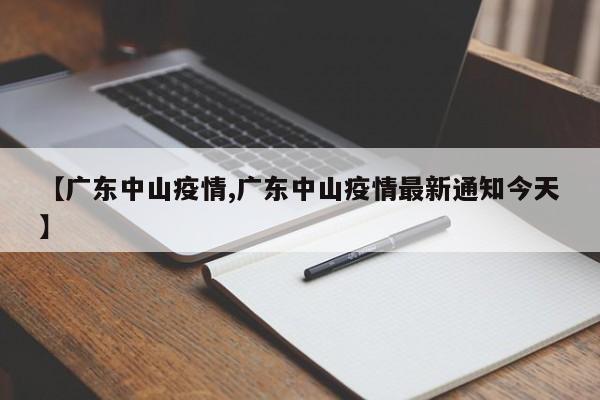 【广东中山疫情,广东中山疫情最新通知今天】