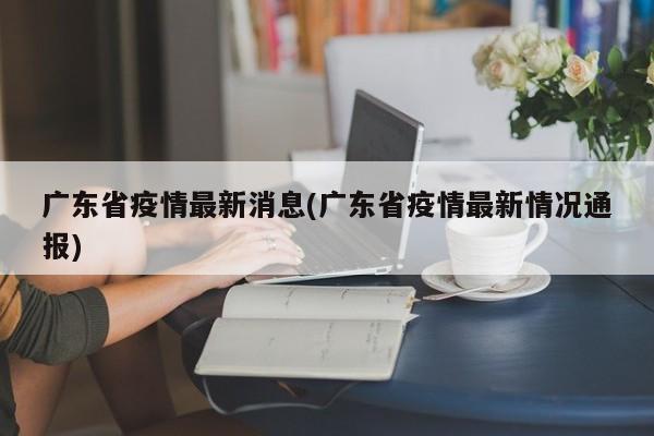 广东省疫情最新消息(广东省疫情最新情况通报)