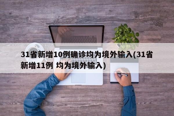 31省新增10例确诊均为境外输入(31省新增11例 均为境外输入)
