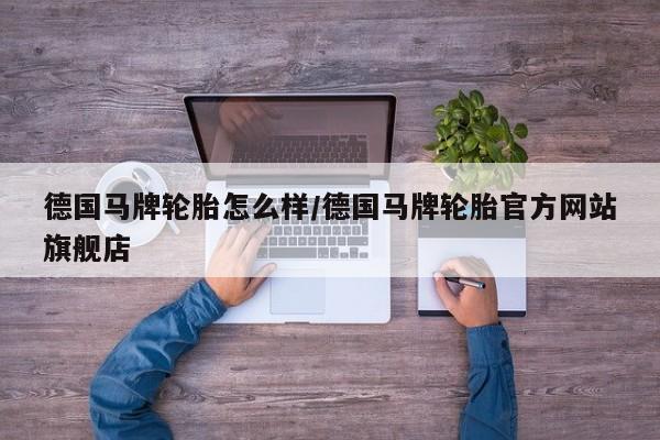 德国马牌轮胎怎么样/德国马牌轮胎官方网站旗舰店