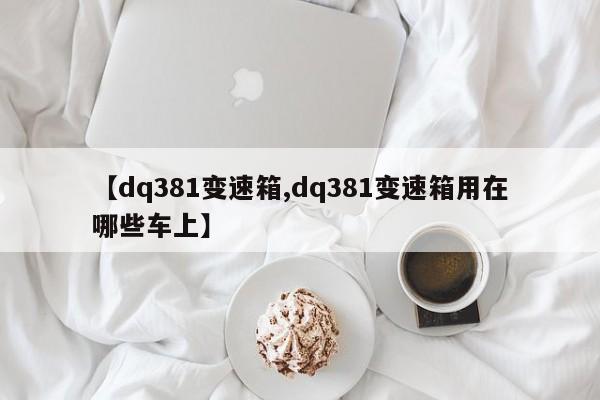 【dq381变速箱,dq381变速箱用在哪些车上】