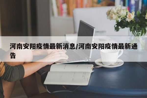 河南安阳疫情最新消息/河南安阳疫情最新通告