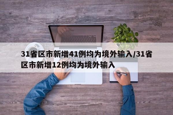 31省区市新增41例均为境外输入/31省区市新增12例均为境外输入