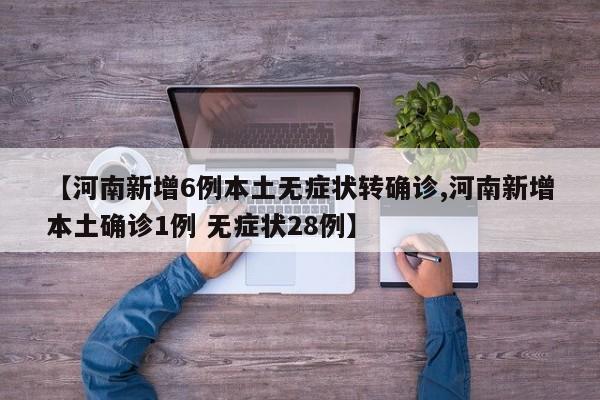 【河南新增6例本土无症状转确诊,河南新增本土确诊1例 无症状28例】