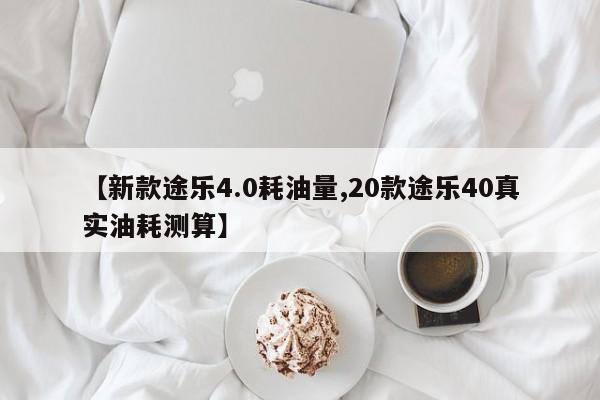 【新款途乐4.0耗油量,20款途乐40真实油耗测算】