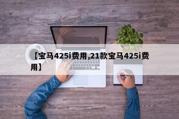 【宝马425i费用,21款宝马425i费用】