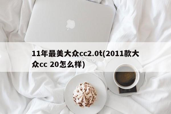 11年最美大众cc2.0t(2011款大众cc 20怎么样)