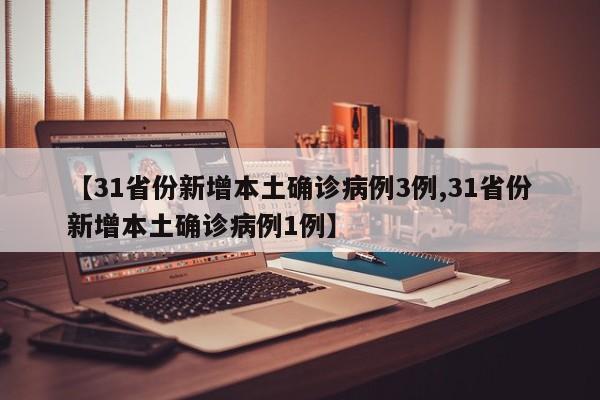 【31省份新增本土确诊病例3例,31省份新增本土确诊病例1例】