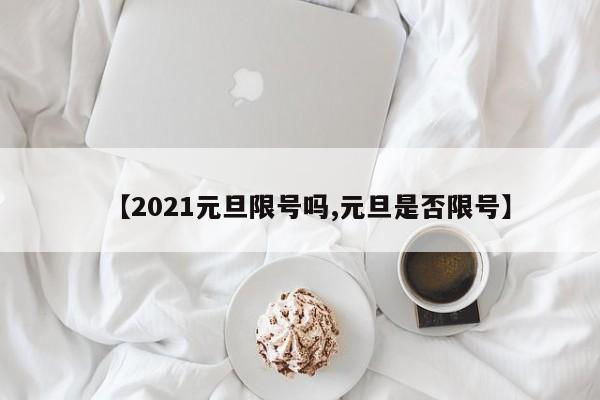 【2021元旦限号吗,元旦是否限号】