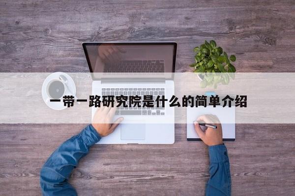 一带一路研究院是什么的简单介绍