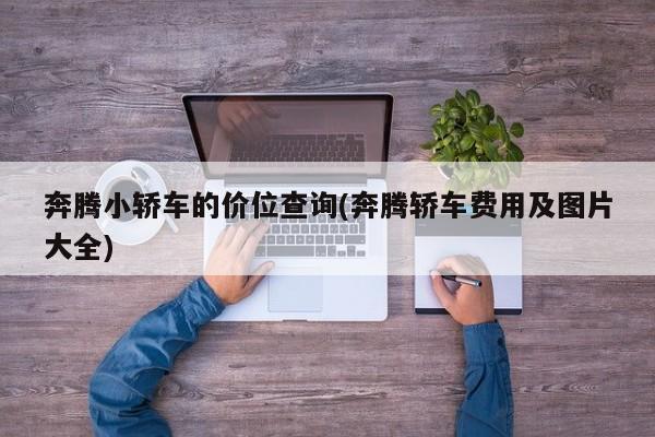 奔腾小轿车的价位查询(奔腾轿车费用及图片大全)